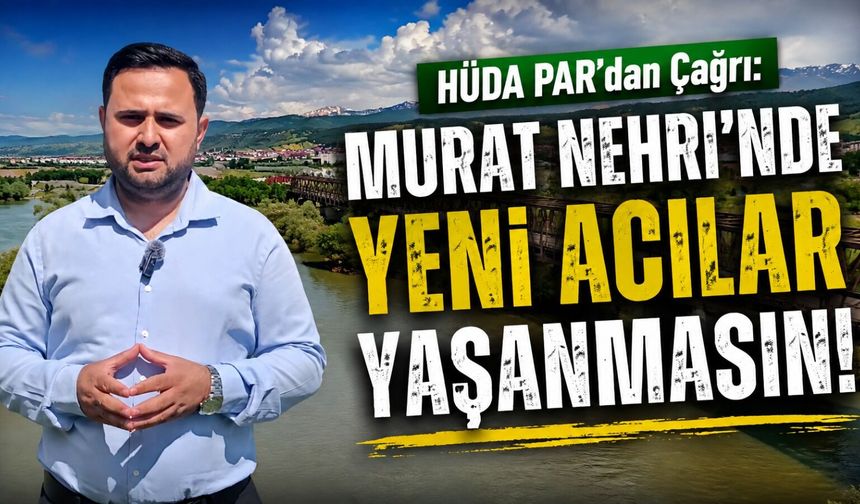 HÜDA PAR’dan Çağrı: Murat Nehri’nde Yeni Acılar Yaşanmasın!