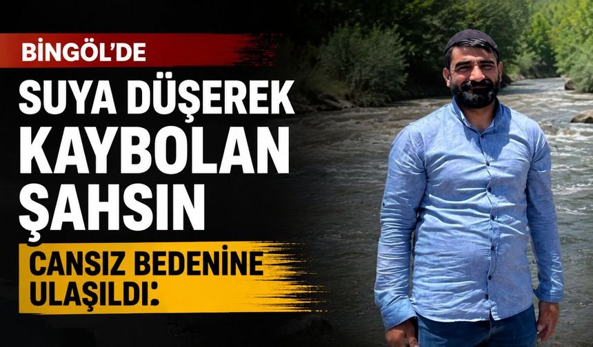 Bingöl’de Suya Düşerek Kaybolan Şahsın Cansız Bedenine Ulaşıldı