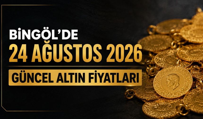 Bingöl’de 24 Ağustos 2026 Güncel Altın Fiyatları