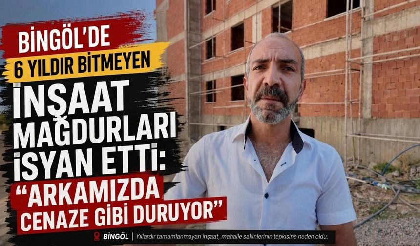 Bingöl’de 6 Yıldır Bitmeyen İnşaat Mağdurları İsyan Etti: “Arkamızda Cenaze Gibi Duruyor”