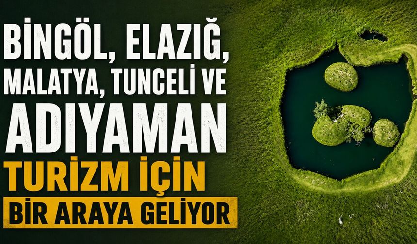 Bingöl, Elazığ, Malatya, Tunceli ve Adıyaman Turizm İçin Bir Araya Geliyor