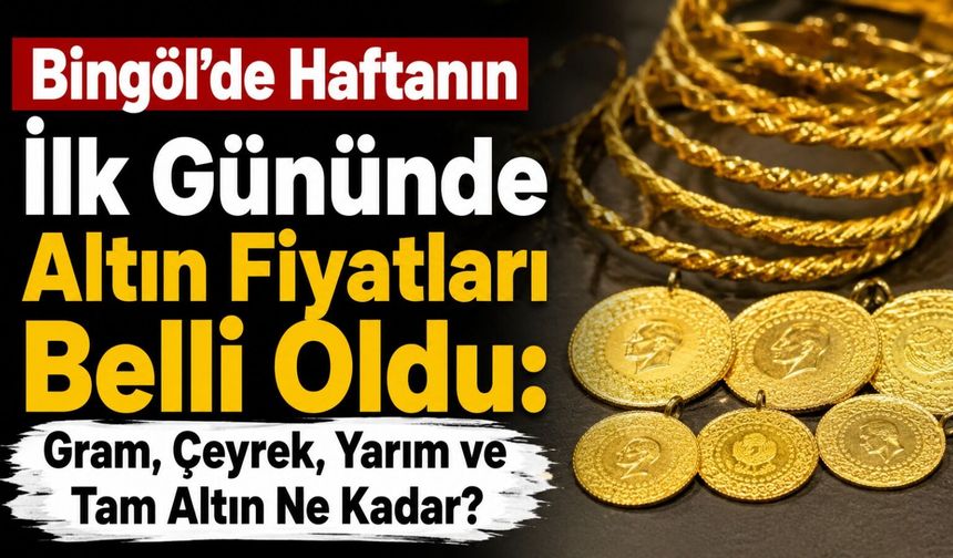 Bingöl’de Haftanın İlk Gününde Altın Fiyatları Belli Oldu: Gram, Çeyrek, Yarım ve Tam Altın Ne Kadar?