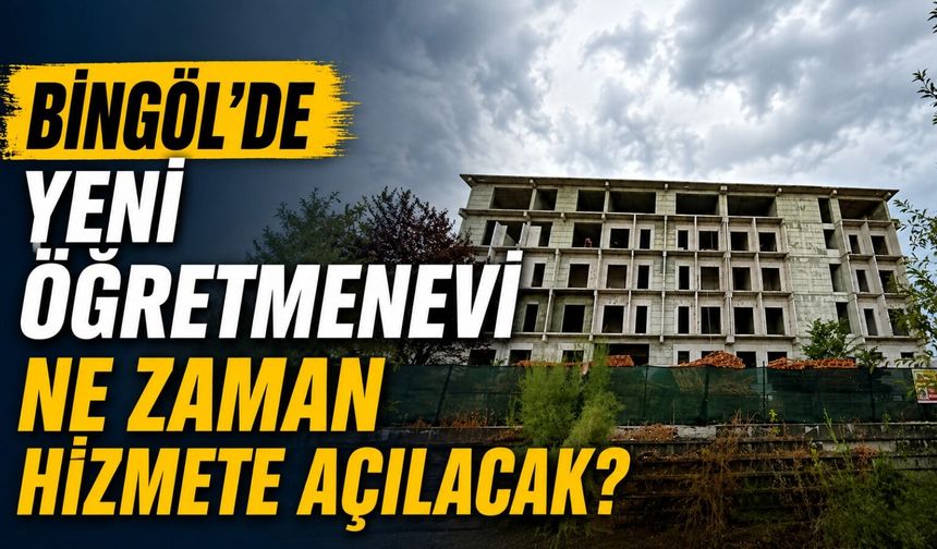 Bingöl’de Yeni Öğretmenevi Ne Zaman Hizmete Açılacak?