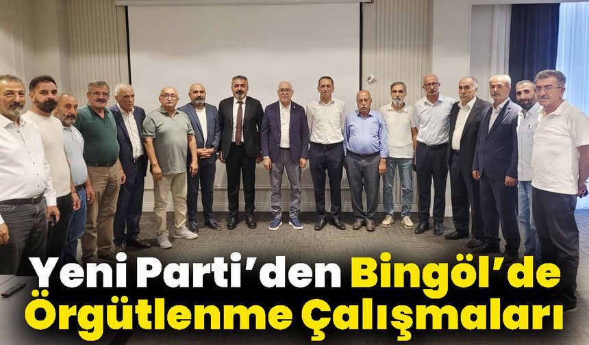 Yeni Parti’de Bingöl İl ve İlçe Örgütlenmeleri İçin Çalışmalara Başlandı