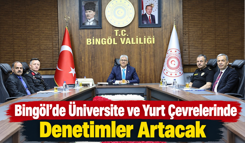 Bingöl’de Üniversite ve Yurt Çevrelerinde Denetimler Artacak