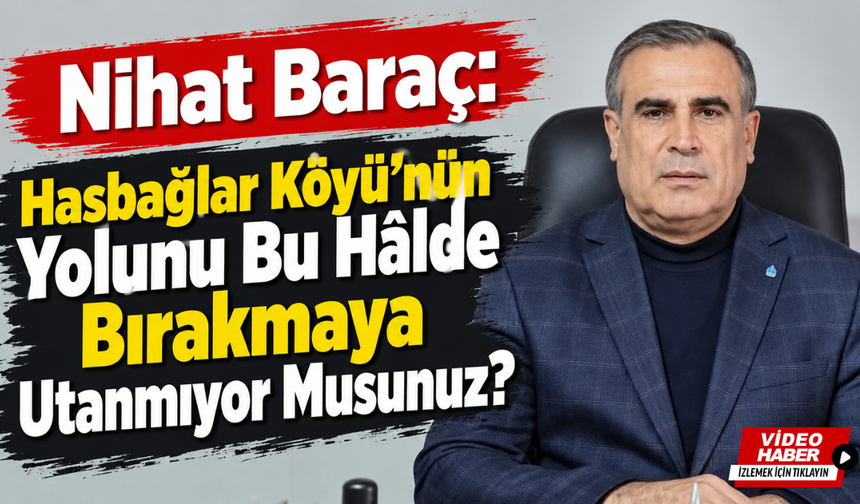 Nihat Baraç: Hasbağlar Köyü’nün Yolunu Bu Hâlde Bırakmaya Utanmıyor Musunuz?