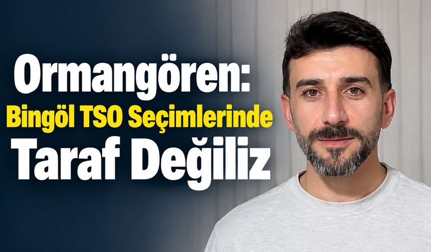Ormangören: Bingöl TSO Seçimlerinde Taraf Değiliz