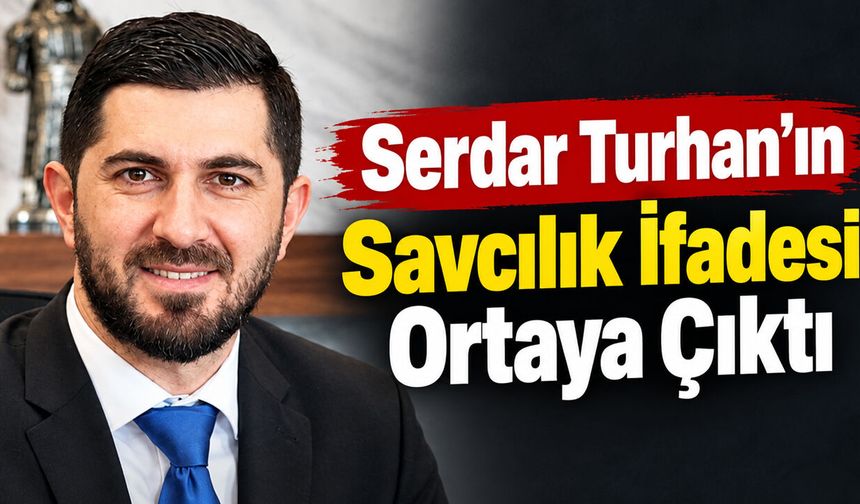 Serdar Turhan’ın Savcılık İfadesi Ortaya Çıktı