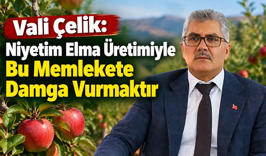 Vali Çelik: Niyetim Elma Üretimiyle Bu Memlekete Damga Vurmaktır
