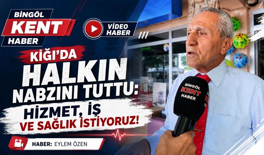 Bingöl Kent Haber Kiğı’da Halkın Nabzını Tuttu:  Hizmet, İş ve Sağlık İstiyoruz!