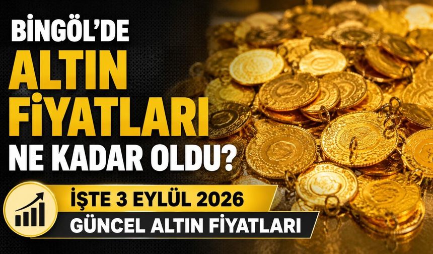 Bingöl’de Altın Fiyatları Ne Kadar Oldu? İşte 3 Eylül 2026 Güncel Altın Fiyatları