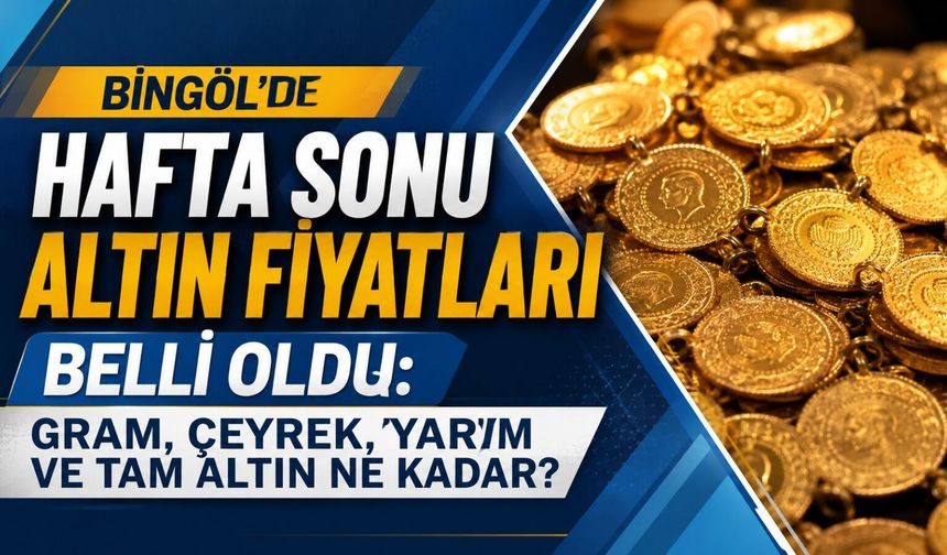 Bingöl’de Hafta Sonu Altın Fiyatları Belli Oldu: Gram, Çeyrek, Yarım ve Tam Altın Ne Kadar?