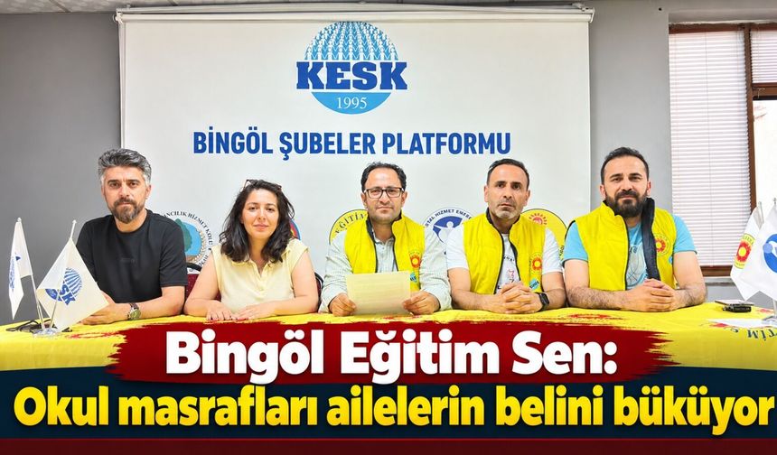 Bingöl Eğitim Sen: Okul masrafları ailelerin belini büküyor