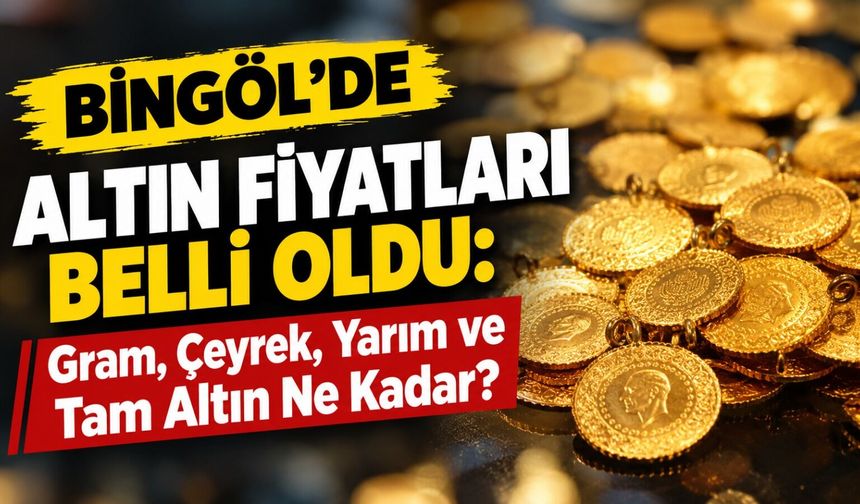 Bingöl’de Altın Fiyatları Belli Oldu: Gram, Çeyrek, Yarım ve Tam Altın Ne Kadar?