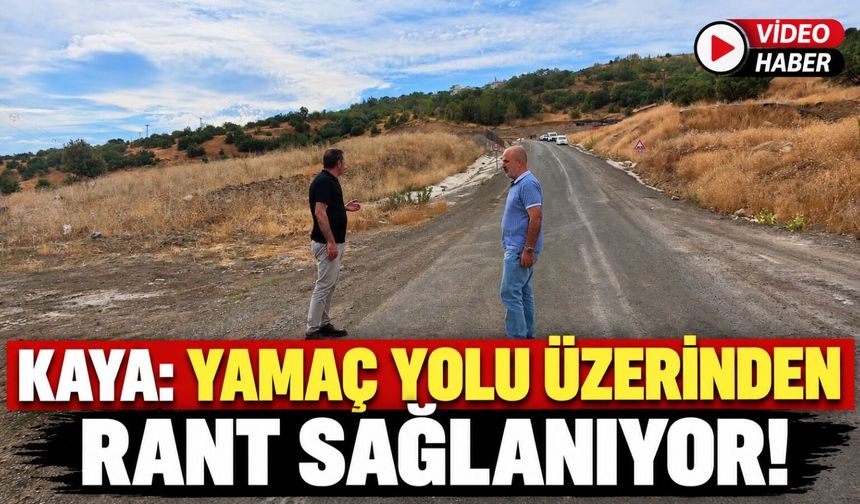 Kaya: Yamaç Yolu Üzerinden Rant Sağlanıyor!