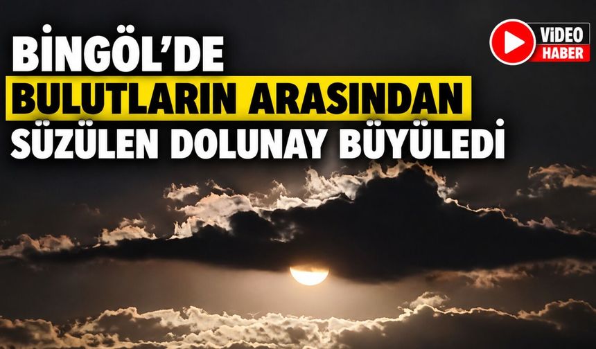 Bingöl’de Bulutların Arasından Süzülen Dolunay Büyüledi
