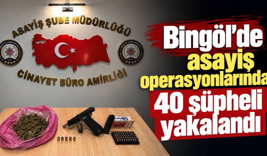 Bingöl’de asayiş operasyonlarında 40 şüpheli yakalandı