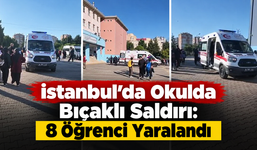 İstanbul’da Okulda Bıçaklı Saldırı: 8 Öğrenci Yaralandı