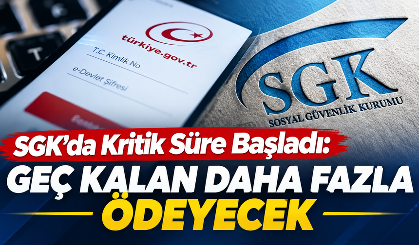 SGK’da Kritik Süre Başladı: Geç Kalan Daha Fazla Ödeyecek