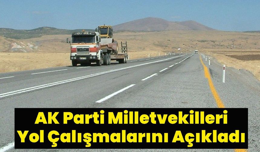 AK Parti Milletvekilleri Yol Çalışmalarını Açıkladı
