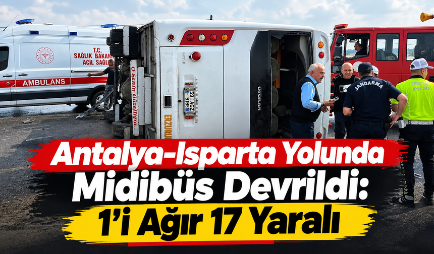 Antalya-Isparta Yolunda Midibüs Devrildi: 1’i Ağır 17 Yaralı
