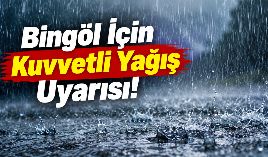 Bingöl İçin Kuvvetli Yağış Uyarısı!