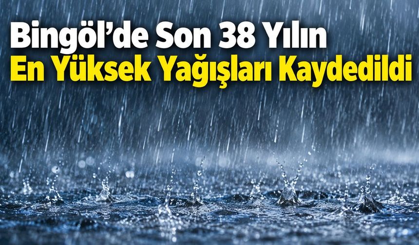 Bingöl’de Son 38 Yılın En Yüksek Yağışları Kaydedildi