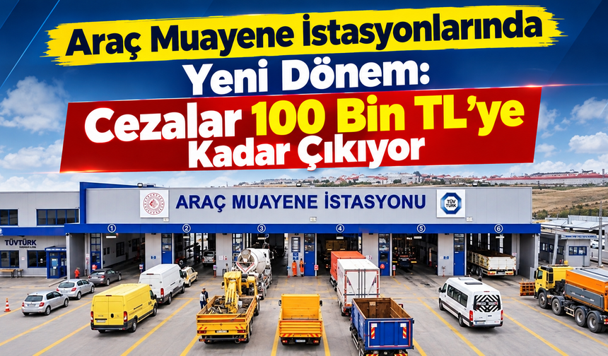 Araç Muayene İstasyonlarında Yeni Dönem: Cezalar 100 Bin TL’ye Kadar Çıkıyor