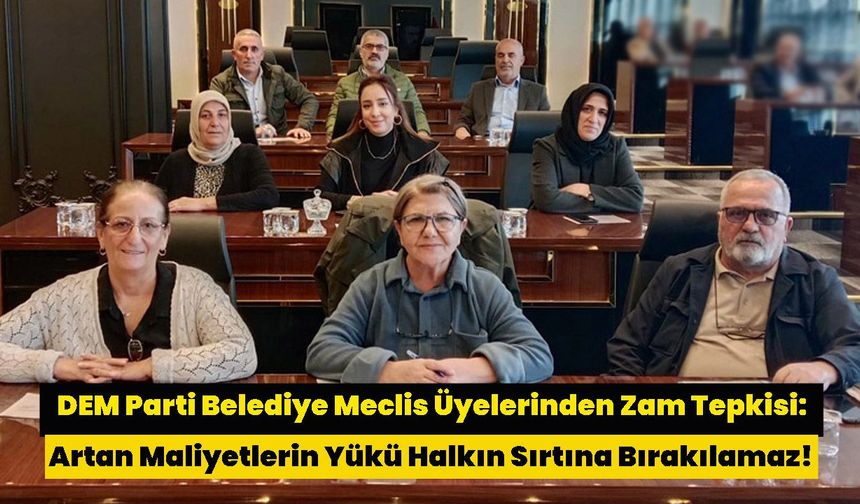DEM Parti Belediye Meclis Üyelerinden Zam Tepkisi: Artan Maliyetlerin Yükü Halkın Sırtına Bırakılamaz!
