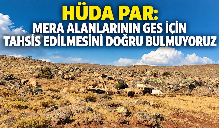 HÜDA PAR: Mera Alanlarının GES İçin Tahsis Edilmesini Doğru Bulmuyoruz