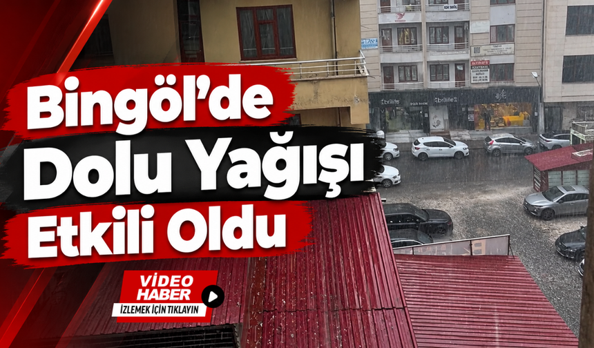 Bingöl’de Dolu Yağışı Etkili Oldu