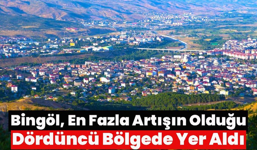 Bingöl, En Fazla Artışın Olduğu Dördüncü Bölgede Yer Aldı