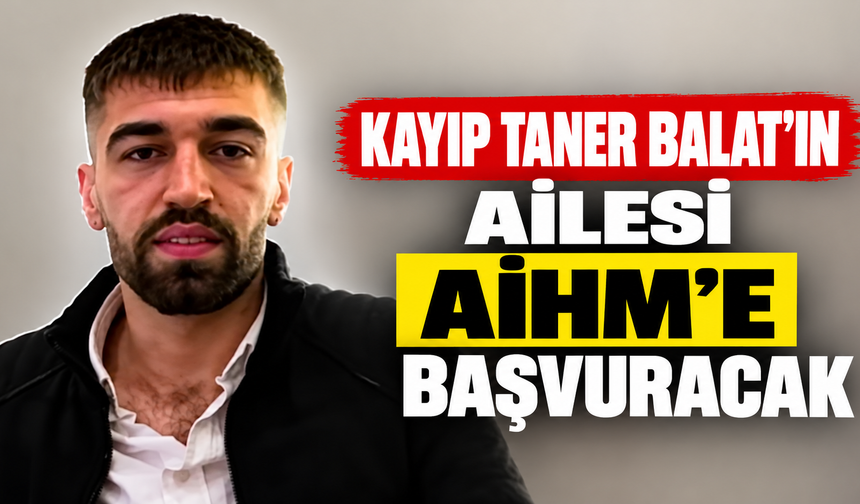 Kayıp Taner Balat’ın Ailesi AİHM’e Başvuracak
