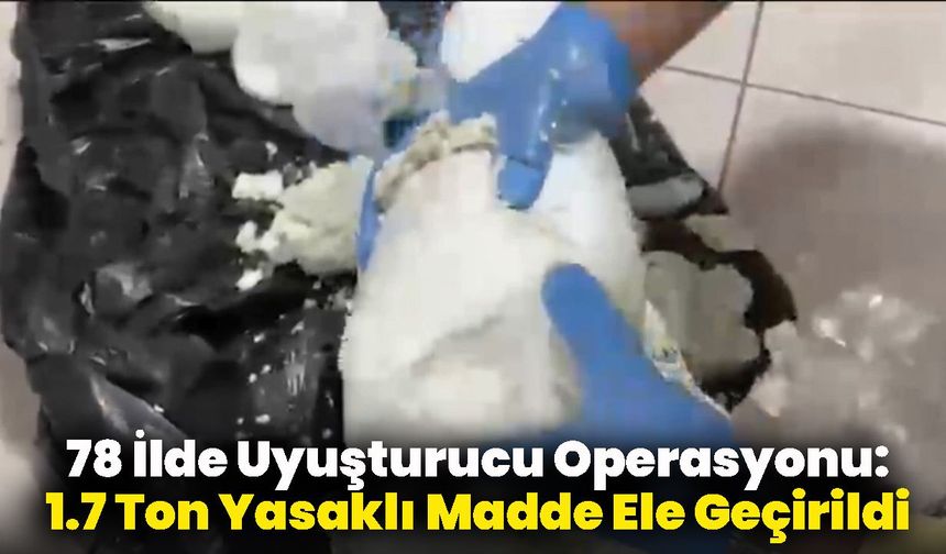 78 İlde Uyuşturucu Operasyonu: 1.7 Ton Yasaklı Madde Ele Geçirildi