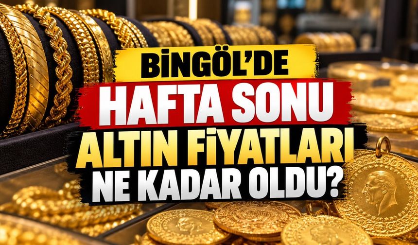 Bingöl’de Hafta Sonu Altın Fiyatları Ne Kadar Oldu?