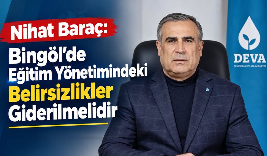Nihat Baraç: Bingöl’de Eğitim Yönetimindeki Belirsizlikler Giderilmelidir