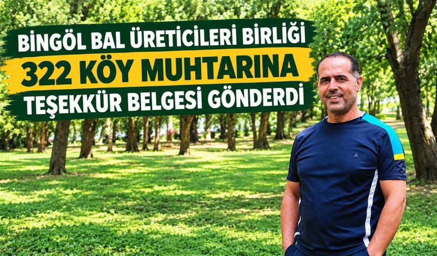BİNGÖL BAL ÜRETİCİLERİ BİRLİĞİ BAŞKANI BİLAL SALCI’DAN 322 KÖY MUHTARINA TEŞEKKÜR